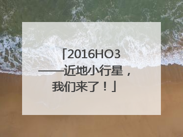 2016HO3——近地小行星，我们来了！