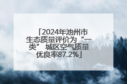 2024年池州市生态质量评价为“一类” 城区空气质量优良率87.2%