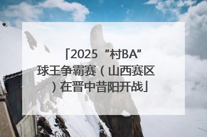 2025“村BA”球王争霸赛（山西赛区）在晋中昔阳开战