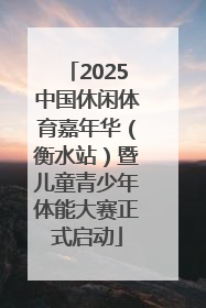 2025中国休闲体育嘉年华（衡水站）暨儿童青少年体能大赛正式启动