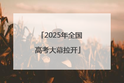 2025年全国高考大幕拉开