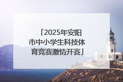 2025年安阳市中小学生科技体育竞赛激情开赛