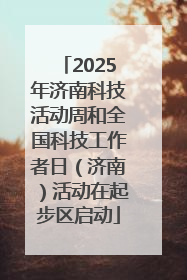 2025年济南科技活动周和全国科技工作者日（济南）活动在起步区启动