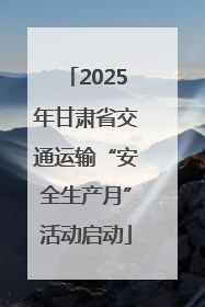 2025年甘肃省交通运输“安全生产月”活动启动