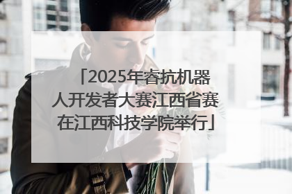 2025年睿抗机器人开发者大赛江西省赛在江西科技学院举行