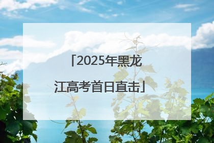 2025年黑龙江高考首日直击