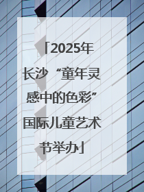 2025年长沙“童年灵感中的色彩”国际儿童艺术节举办