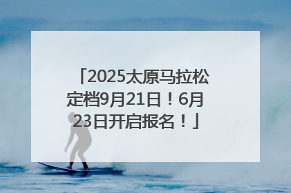 2025太原马拉松定档9月21日！6月23日开启报名！