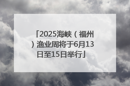 2025海峡（福州）渔业周将于6月13日至15日举行