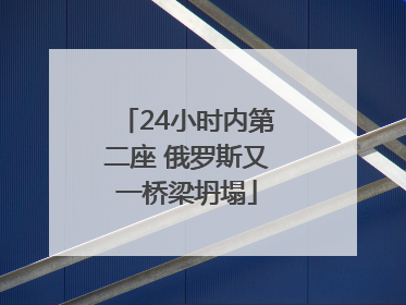 24小时内第二座 俄罗斯又一桥梁坍塌