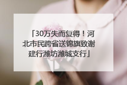 30万失而复得！河北市民跨省送锦旗致谢建行潍坊潍城支行