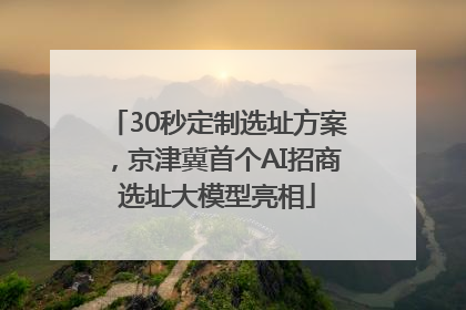 30秒定制选址方案，京津冀首个AI招商选址大模型亮相