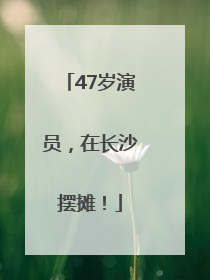 47岁演员，在长沙摆摊！