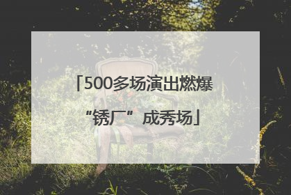 500多场演出燃爆 “锈厂”成秀场