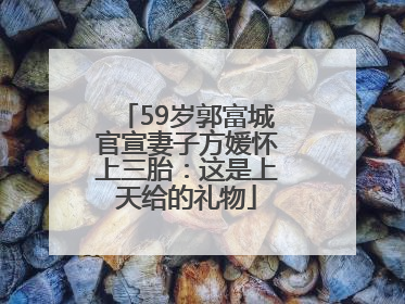 59岁郭富城官宣妻子方媛怀上三胎：这是上天给的礼物