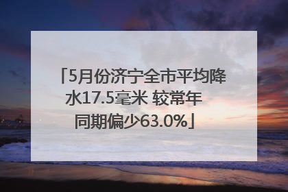 5月份济宁全市平均降水17.5毫米 较常年同期偏少63.0%