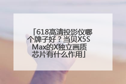618高清投影仪哪个牌子好？当贝X5S Max的X独立画质芯片有什么作用
