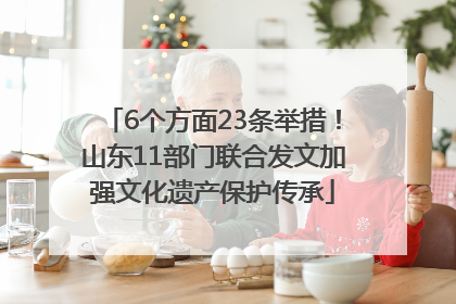 6个方面23条举措！山东11部门联合发文加强文化遗产保护传承