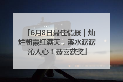6月8日最佳情报｜灿烂朝霞红满天，溪水潺潺沁人心！恭喜获奖