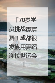 70岁学员挑战霹雳舞！成都银发族用舞蹈迎接世运会