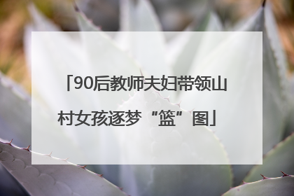 90后教师夫妇带领山村女孩逐梦“篮”图