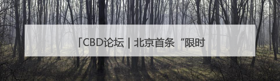 CBD论坛｜北京首条“限时步行街”在CBD商圈开街