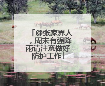 @张家界人，周末有强降雨请注意做好防护工作