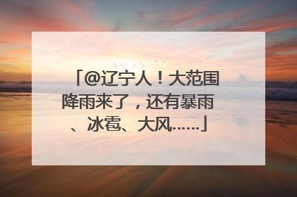 @辽宁人！大范围降雨来了，还有暴雨、冰雹、大风……