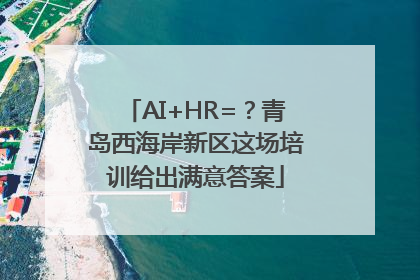 AI+HR=？青岛西海岸新区这场培训给出满意答案
