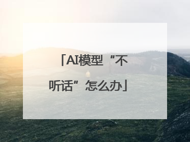 AI模型“不听话”怎么办