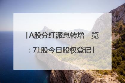 A股分红派息转增一览：71股今日股权登记
