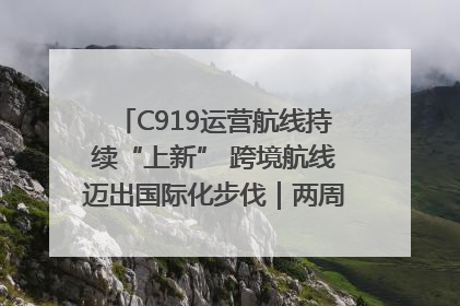C919运营航线持续“上新” 跨境航线迈出国际化步伐｜两周年“成绩单”梳理↓
