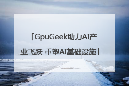 GpuGeek助力AI产业飞跃 重塑AI基础设施