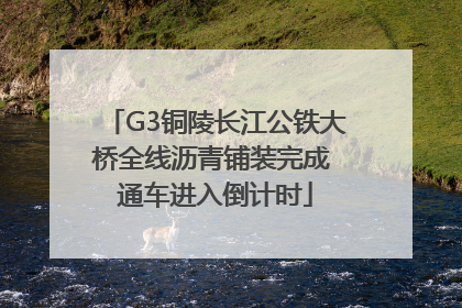 G3铜陵长江公铁大桥全线沥青铺装完成 通车进入倒计时
