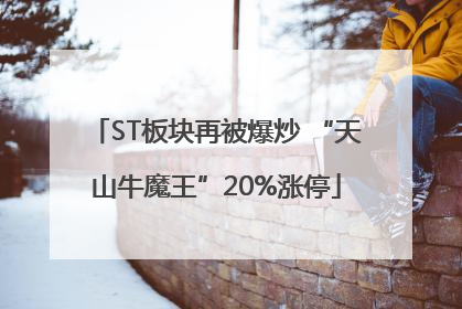 ST板块再被爆炒 “天山牛魔王”20%涨停
