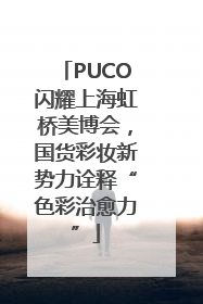 PUCO闪耀上海虹桥美博会，国货彩妆新势力诠释“色彩治愈力”