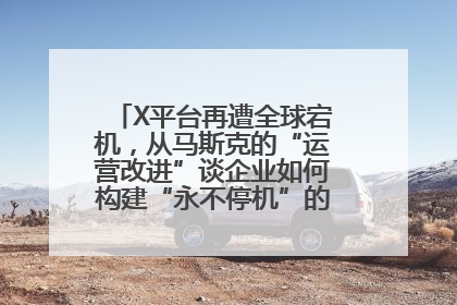 X平台再遭全球宕机，从马斯克的“运营改进”谈企业如何构建“永不停机”的数字护城河