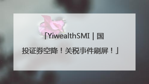YiwealthSMI｜国投证券空降！关税事件刷屏！