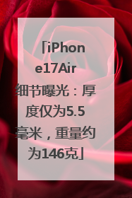 iPhone17Air细节曝光：厚度仅为5.5毫米，重量约为146克